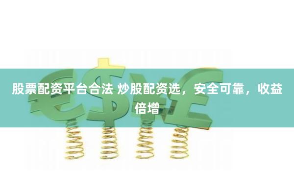 股票配资平台合法 炒股配资选，安全可靠，收益倍增