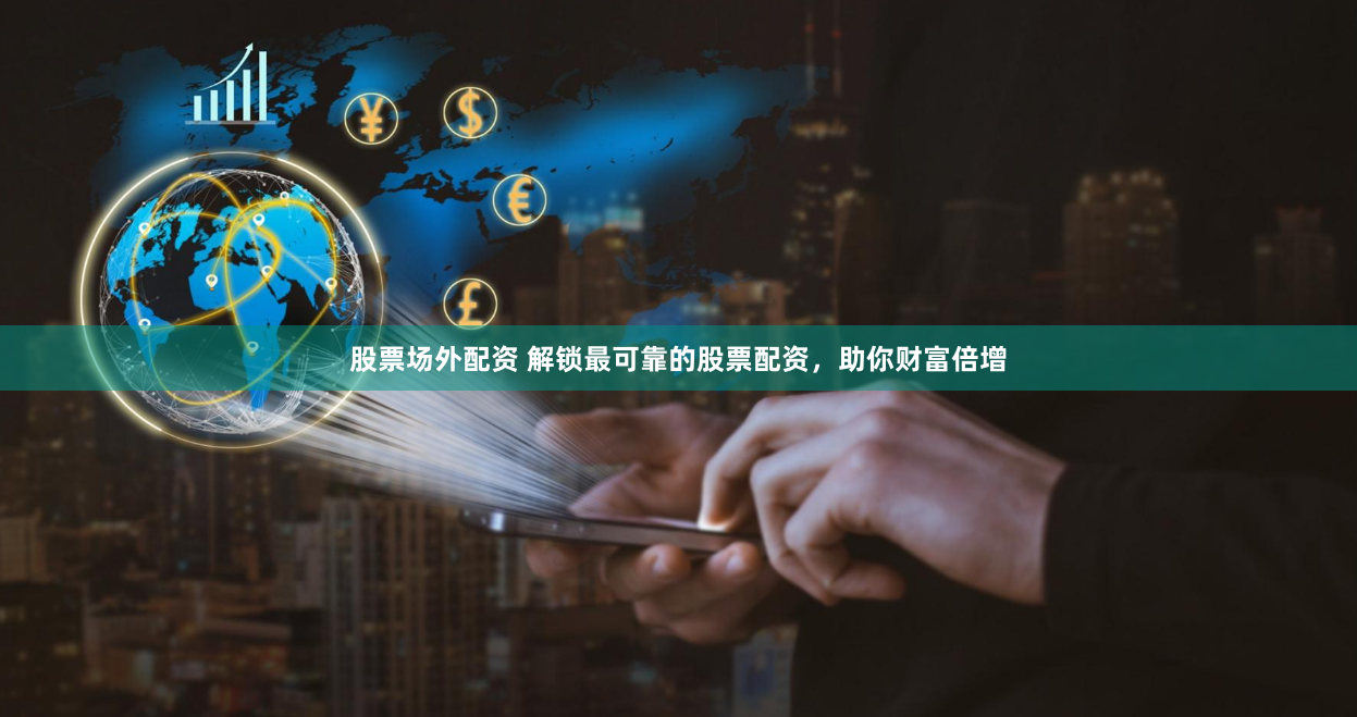 股票场外配资 解锁最可靠的股票配资，助你财富倍增