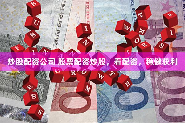 炒股配资公司 股票配资炒股，看配资，稳健获利