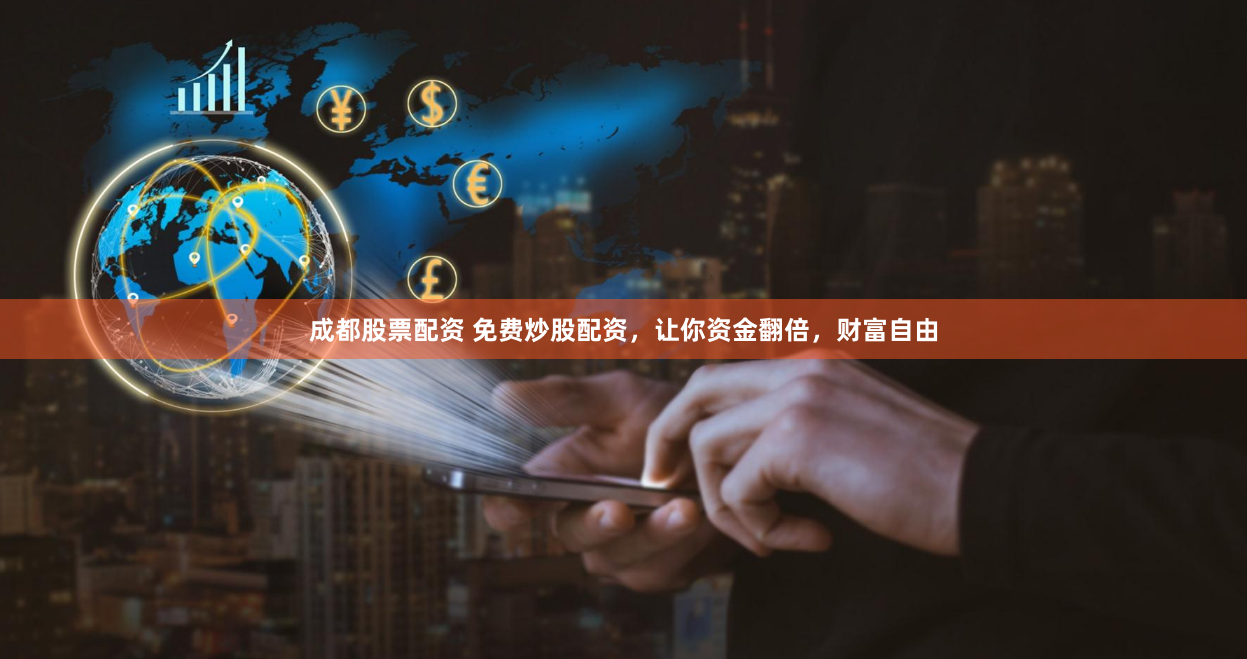 成都股票配资 免费炒股配资，让你资金翻倍，财富自由