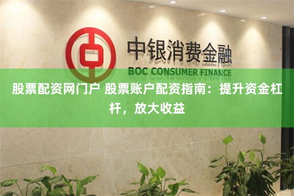 股票配资网门户 股票账户配资指南：提升资金杠杆，放大收益