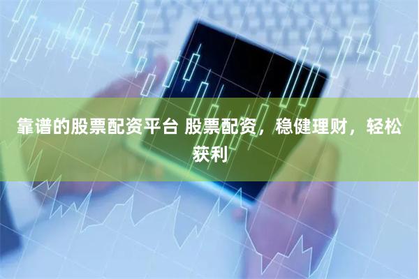 靠谱的股票配资平台 股票配资，稳健理财，轻松获利