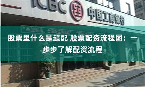 股票里什么是超配 股票配资流程图：一步步了解配资流程