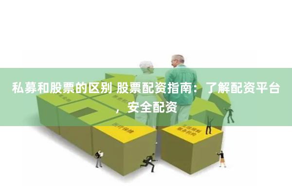 私募和股票的区别 股票配资指南：了解配资平台，安全配资