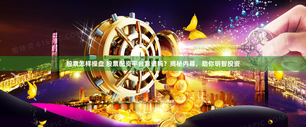 股票怎样操盘 股票配资平台靠谱吗？揭秘内幕，助你明智投资