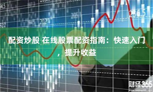 配资炒股 在线股票配资指南：快速入门，提升收益
