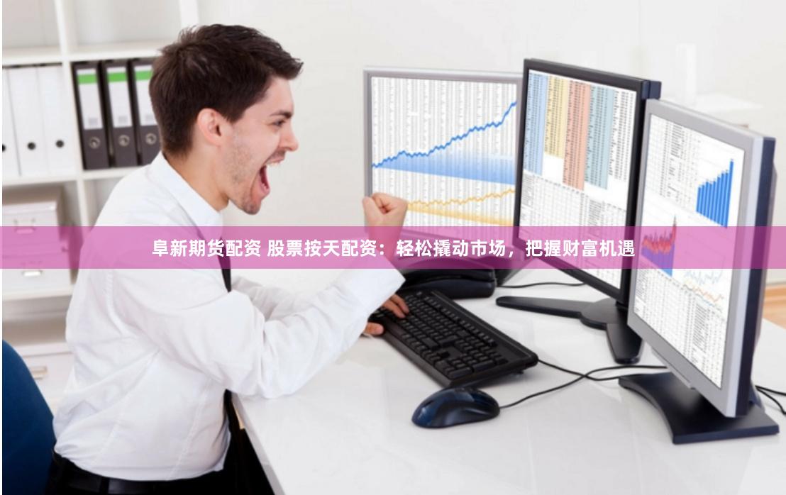 阜新期货配资 股票按天配资：轻松撬动市场，把握财富机遇