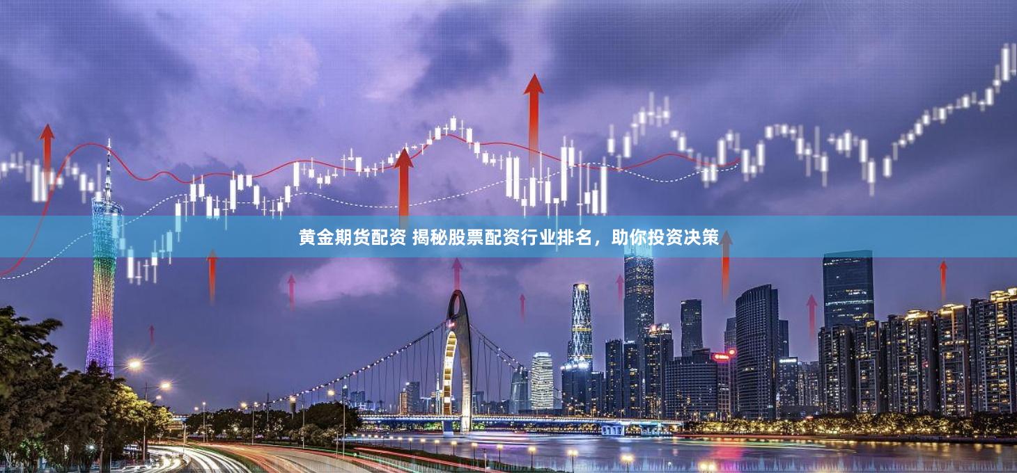 黄金期货配资 揭秘股票配资行业排名，助你投资决策