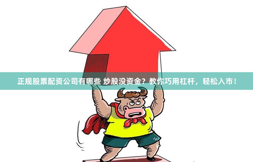 正规股票配资公司有哪些 炒股没资金?教你巧用杠杆,轻松入市!