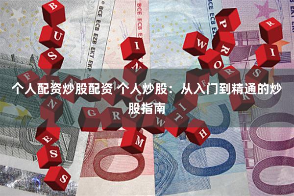 个人配资炒股配资 个人炒股：从入门到精通的炒股指南