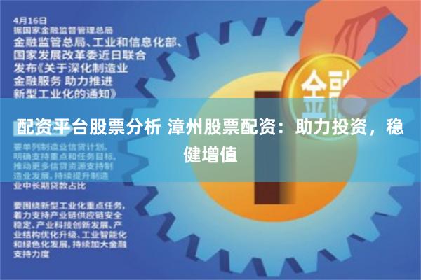 配资平台股票分析 漳州股票配资：助力投资，稳健增值