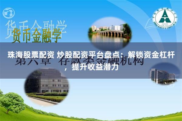珠海股票配资 炒股配资平台盘点：解锁资金杠杆，提升收益潜力