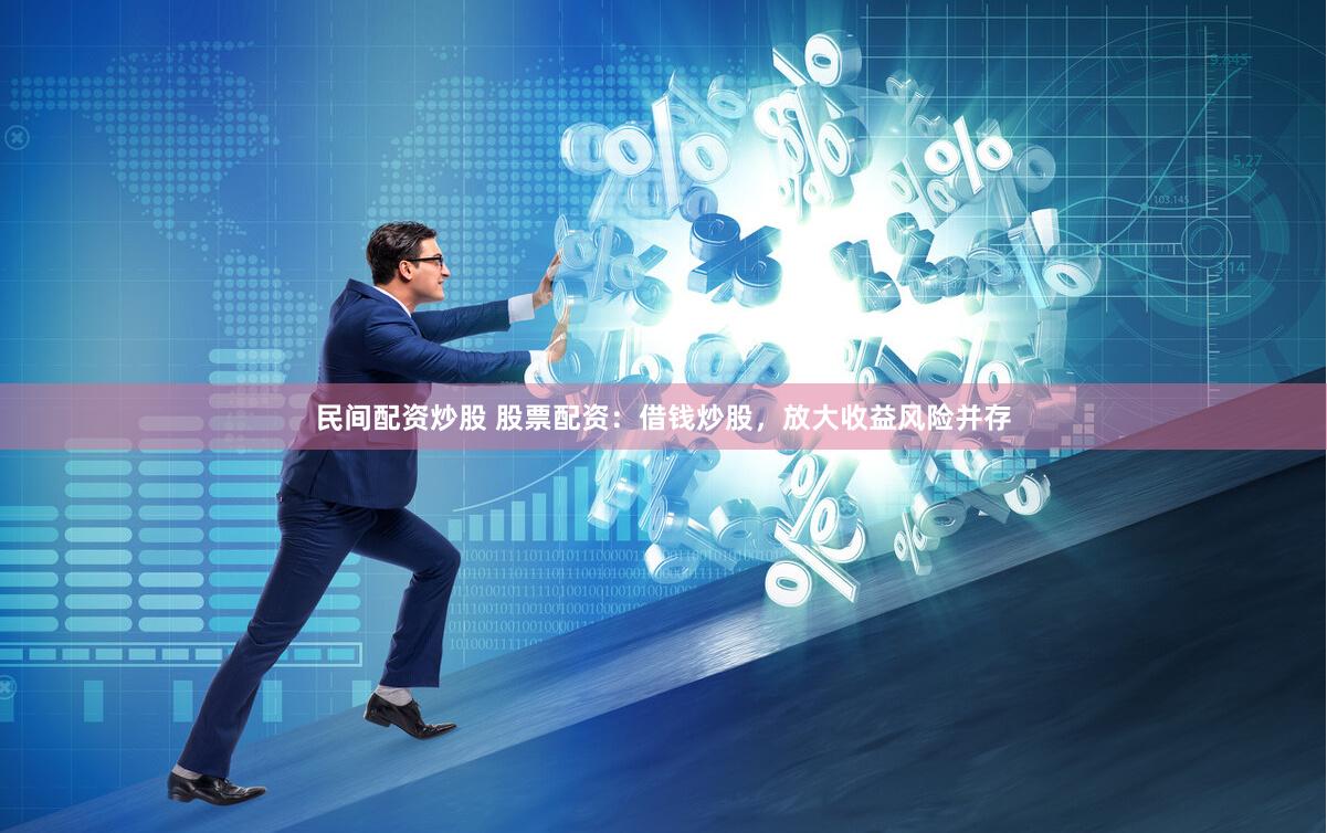 民间配资炒股 股票配资：借钱炒股，放大收益风险并存