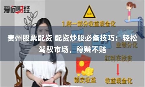 贵州股票配资 配资炒股必备技巧：轻松驾驭市场，稳赚不赔