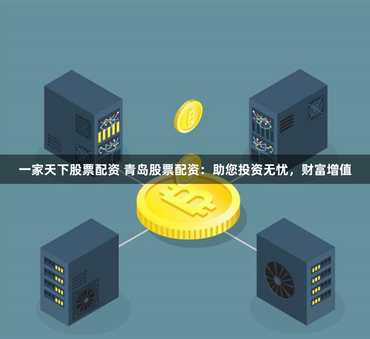 一家天下股票配资 青岛股票配资：助您投资无忧，财富增值