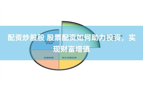 配资炒股股 股票配资如何助力投资，实现财富增值