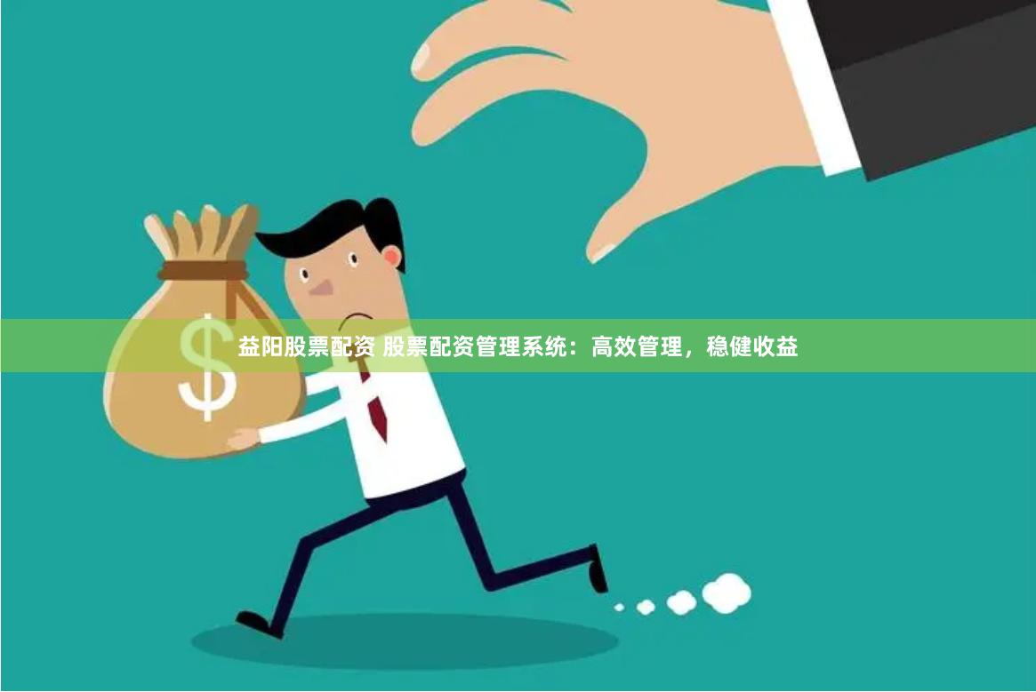 益阳股票配资 股票配资管理系统：高效管理，稳健收益