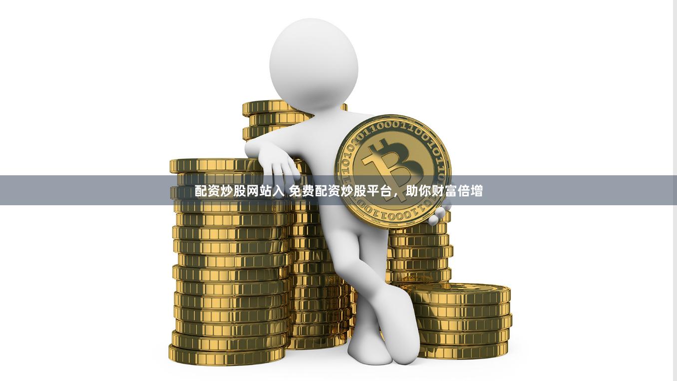 配资炒股网站入 免费配资炒股平台，助你财富倍增