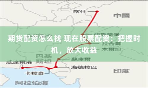 期货配资怎么找 现在股票配资：把握时机，放大收益