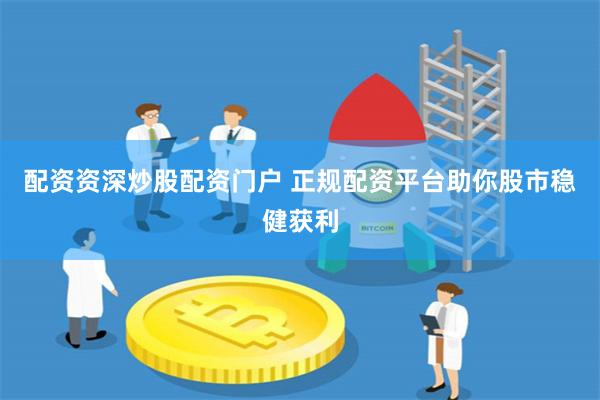 配资资深炒股配资门户 正规配资平台助你股市稳健获利