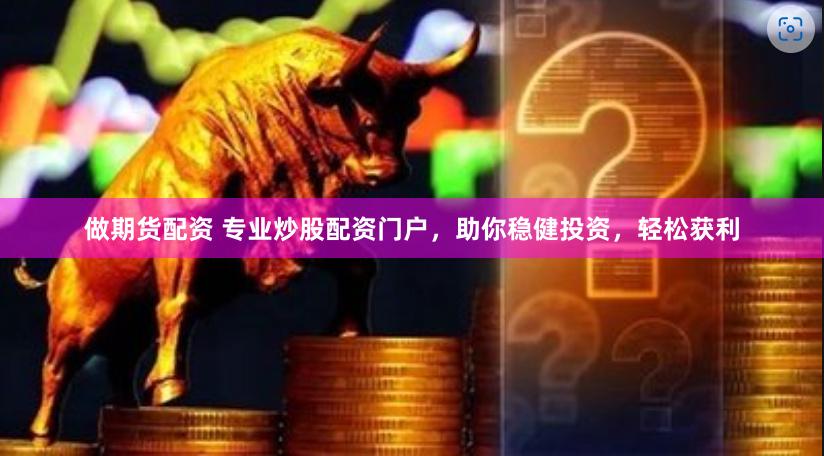 做期货配资 专业炒股配资门户，助你稳健投资，轻松获利