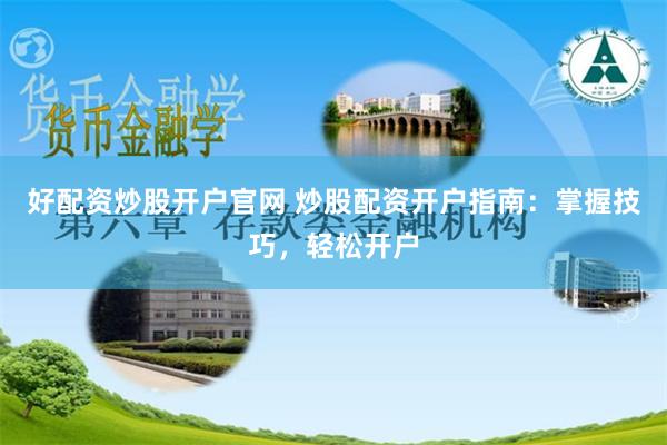 好配资炒股开户官网 炒股配资开户指南：掌握技巧，轻松开户