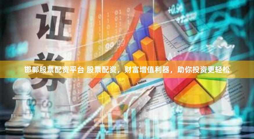 邯郸股票配资平台 股票配资，财富增值利器，助你投资更轻松