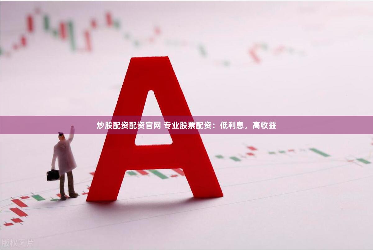 炒股配资配资官网 专业股票配资：低利息，高收益