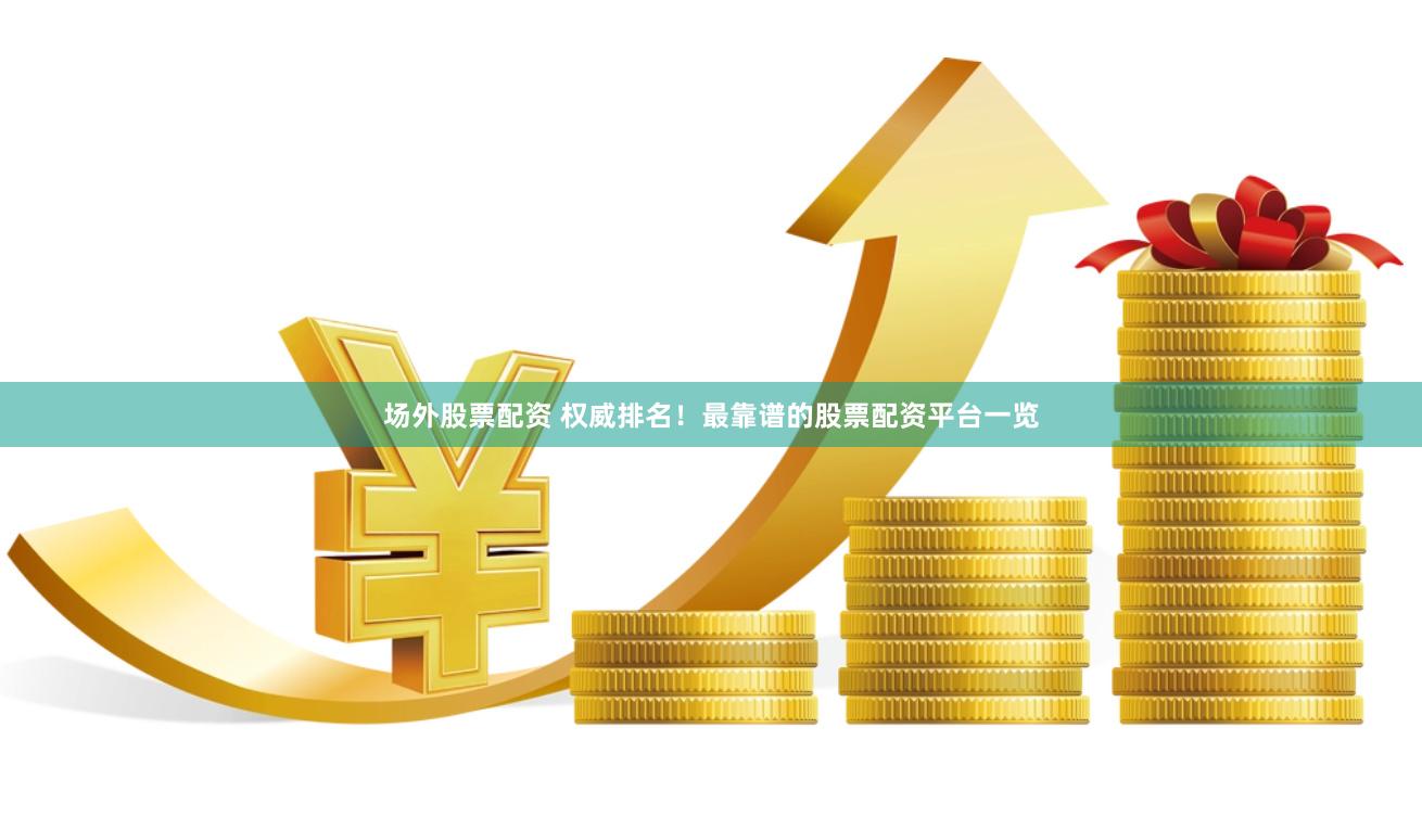 场外股票配资 权威排名！最靠谱的股票配资平台一览