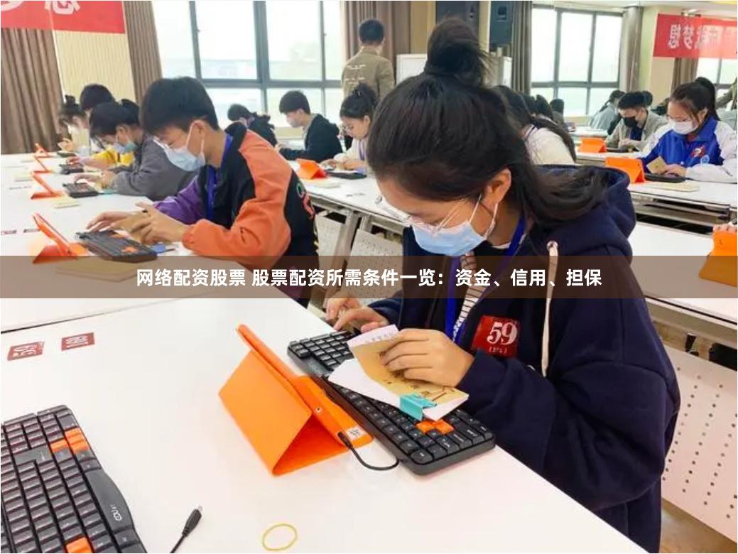 网络配资股票 股票配资所需条件一览：资金、信用、担保
