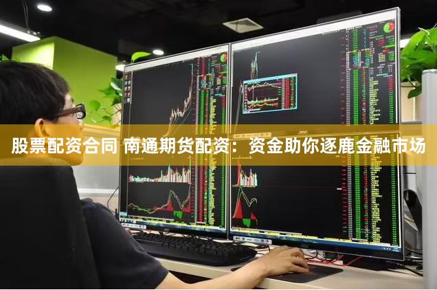 股票配资合同 南通期货配资：资金助你逐鹿金融市场