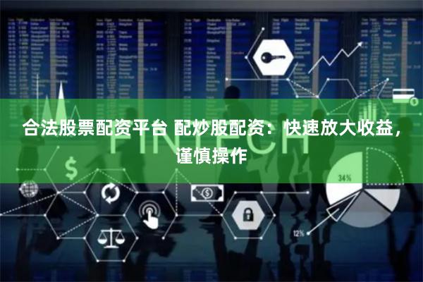 合法股票配资平台 配炒股配资：快速放大收益，谨慎操作
