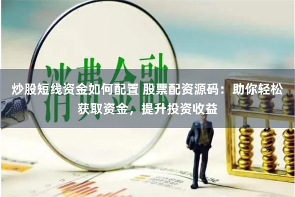 炒股短线资金如何配置 股票配资源码：助你轻松获取资金，提升投资收益