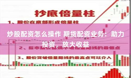 炒股配资怎么操作 期货配资业务:助力投资,放大收益