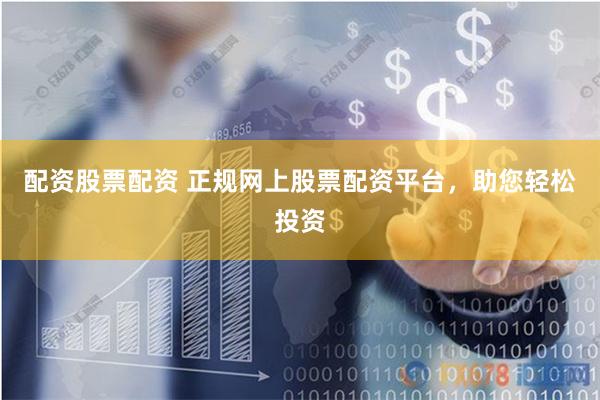 配资股票配资 正规网上股票配资平台,助您轻松投资