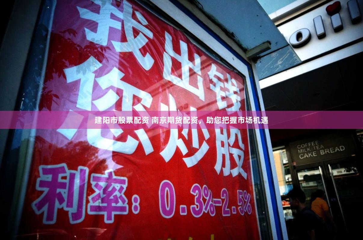建阳市股票配资 南京期货配资，助您把握市场机遇