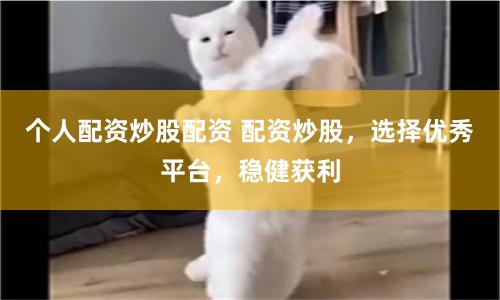 个人配资炒股配资 配资炒股，选择优秀平台，稳健获利