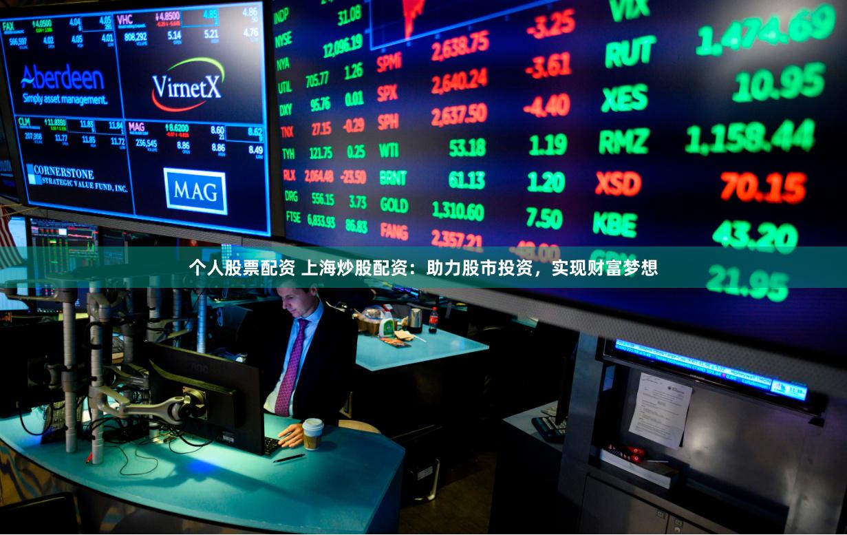 个人股票配资 上海炒股配资：助力股市投资，实现财富梦想