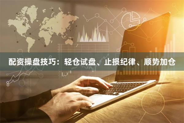 配资操盘技巧：轻仓试盘、止损纪律、顺势加仓
