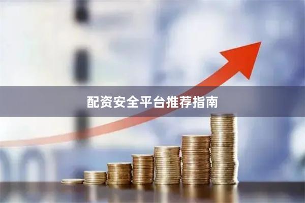 配资安全平台推荐指南