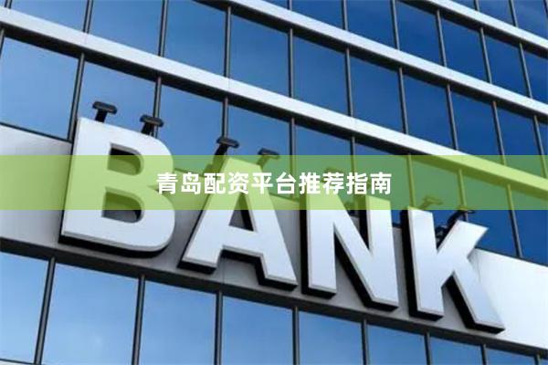 青岛配资平台推荐指南