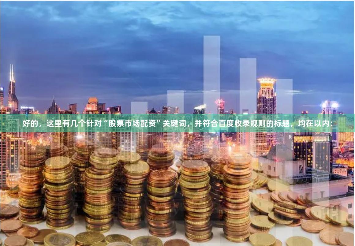 好的，这里有几个针对“股票市场配资”关键词，并符合百度收录规则的标题，均在以内：