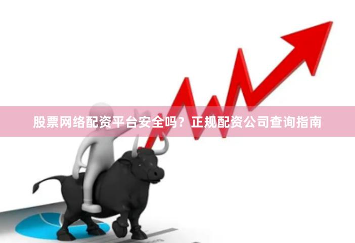 股票网络配资平台安全吗？正规配资公司查询指南