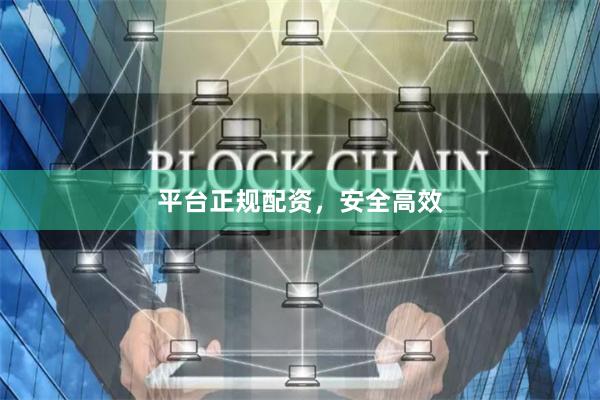 平台正规配资，安全高效