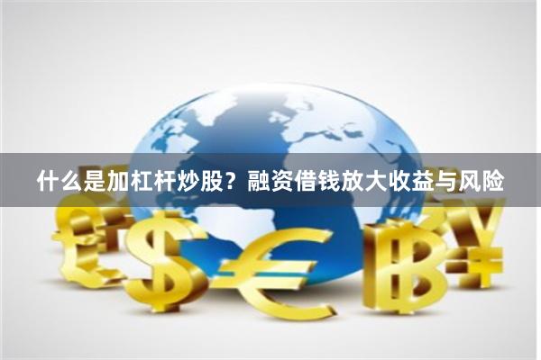 什么是加杠杆炒股？融资借钱放大收益与风险