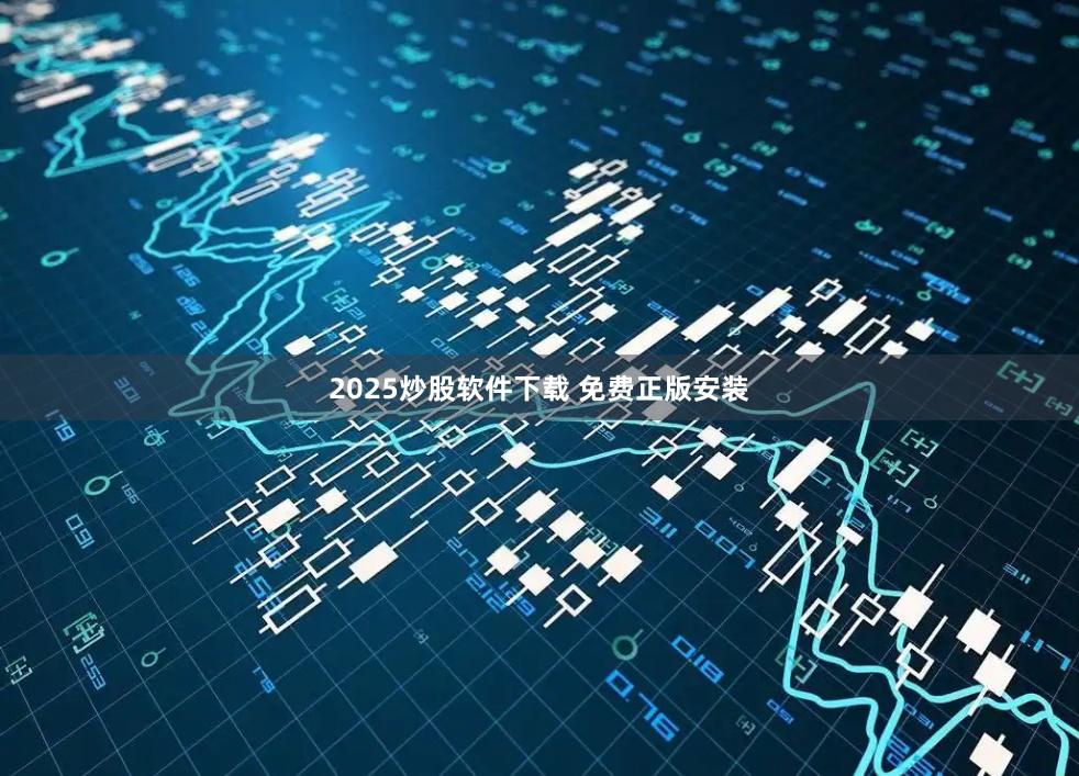2025炒股软件下载 免费正版安装