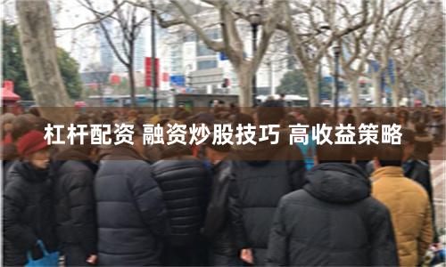 杠杆配资 融资炒股技巧 高收益策略