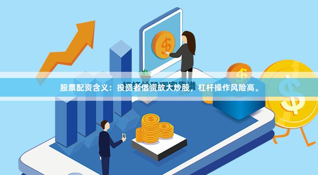股票配资含义：投资者借资放大炒股，杠杆操作风险高。