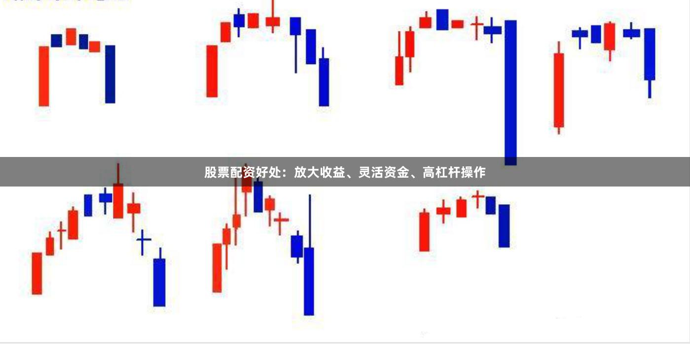 股票配资好处：放大收益、灵活资金、高杠杆操作