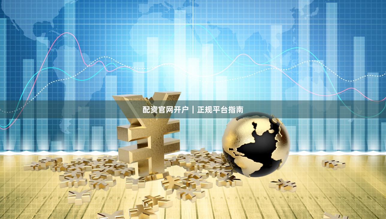 配资官网开户|正规平台指南